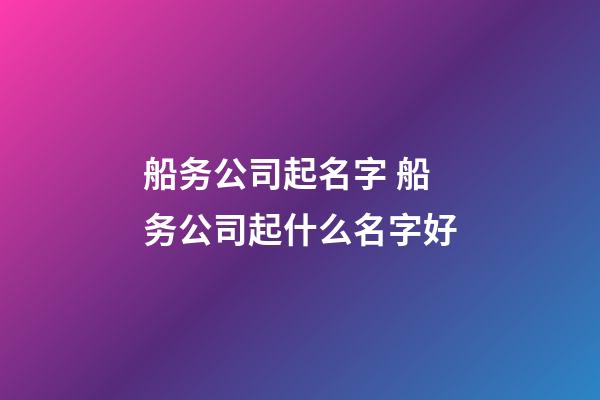 船务公司起名字 船务公司起什么名字好